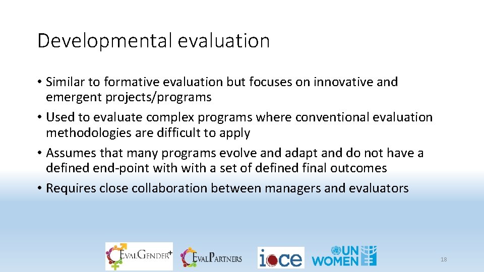 Developmental evaluation • Similar to formative evaluation but focuses on innovative and emergent projects/programs