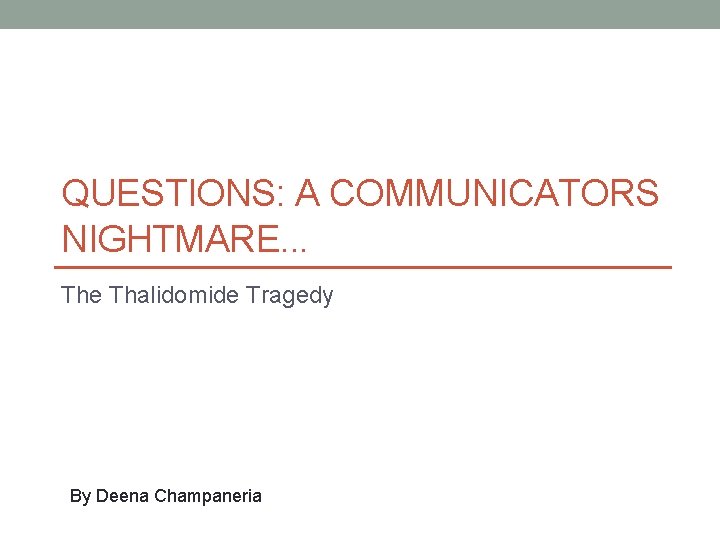  QUESTIONS: A COMMUNICATORS NIGHTMARE. . . The Thalidomide Tragedy By Deena Champaneria 