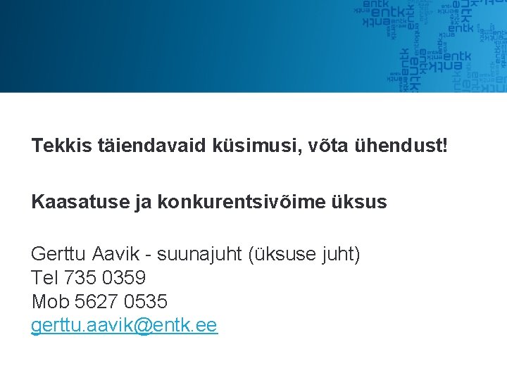 Tekkis täiendavaid küsimusi, võta ühendust! Kaasatuse ja konkurentsivõime üksus Gerttu Aavik - suunajuht (üksuse Tekkis täiendavaid küsimusi, võta ühendust! Kaasatuse ja konkurentsivõime üksus Gerttu Aavik - suunajuht (üksuse