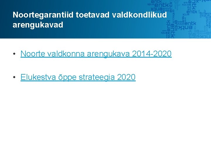 Noortegarantiid toetavad valdkondlikud arengukavad • Noorte valdkonna arengukava 2014 -2020 • Elukestva õppe strateegia Noortegarantiid toetavad valdkondlikud arengukavad • Noorte valdkonna arengukava 2014 -2020 • Elukestva õppe strateegia