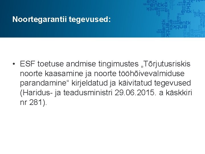 Noortegarantii tegevused: • ESF toetuse andmise tingimustes „Tõrjutusriskis noorte kaasamine ja noorte tööhõivevalmiduse parandamine“ Noortegarantii tegevused: • ESF toetuse andmise tingimustes „Tõrjutusriskis noorte kaasamine ja noorte tööhõivevalmiduse parandamine“