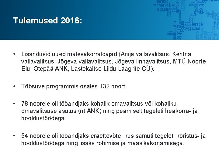 Tulemused 2016: • Lisandusid uued malevakorraldajad (Anija vallavalitsus, Kehtna vallavalitsus, Jõgeva linnavalitsus, MTÜ Noorte Tulemused 2016: • Lisandusid uued malevakorraldajad (Anija vallavalitsus, Kehtna vallavalitsus, Jõgeva linnavalitsus, MTÜ Noorte