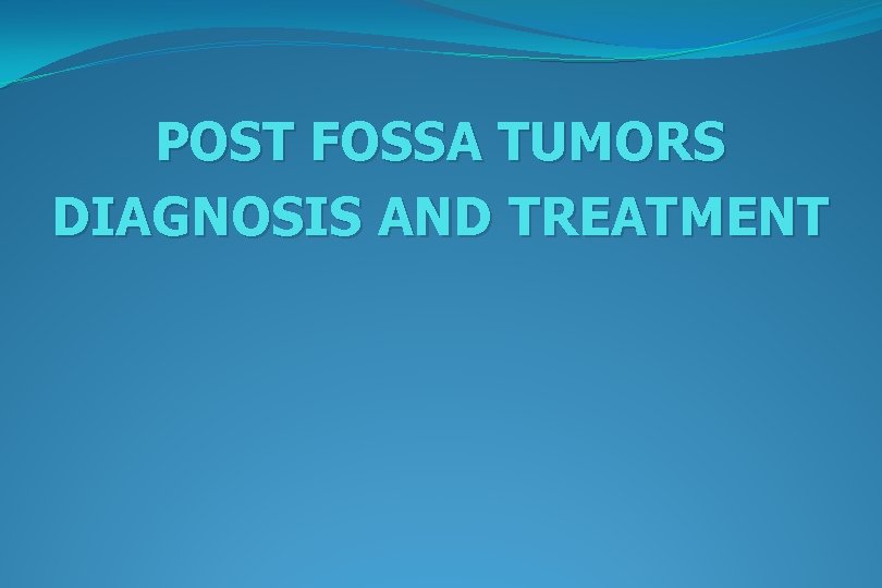 POST FOSSA TUMORS DIAGNOSIS AND TREATMENT 