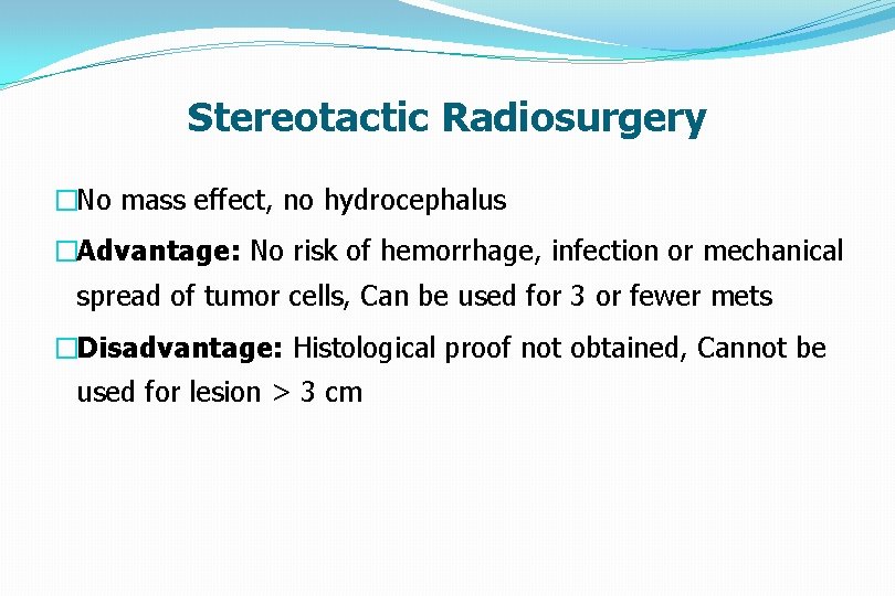 Stereotactic Radiosurgery �No mass effect, no hydrocephalus �Advantage: No risk of hemorrhage, infection or