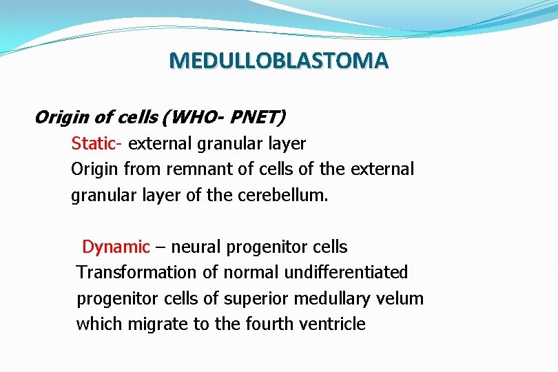 MEDULLOBLASTOMA Origin of cells (WHO- PNET) Static- external granular layer Origin from remnant of