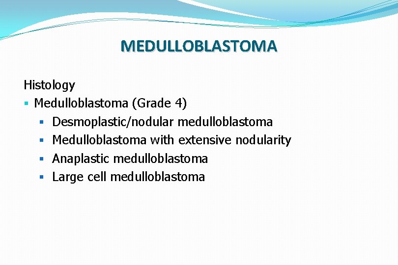 MEDULLOBLASTOMA Histology § Medulloblastoma (Grade 4) § Desmoplastic/nodular medulloblastoma § Medulloblastoma with extensive nodularity