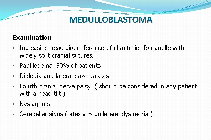 MEDULLOBLASTOMA Examination • Increasing head circumference , full anterior fontanelle with widely split cranial