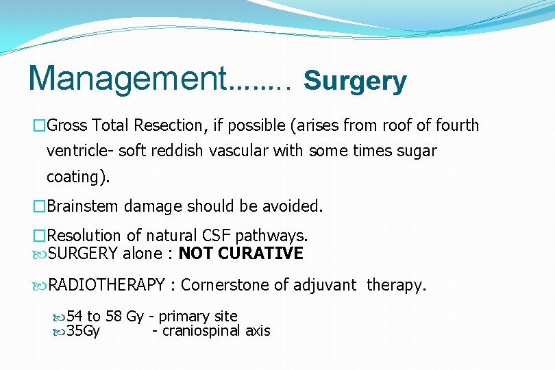 Management……. . Surgery �Gross Total Resection, if possible (arises from roof of fourth ventricle-