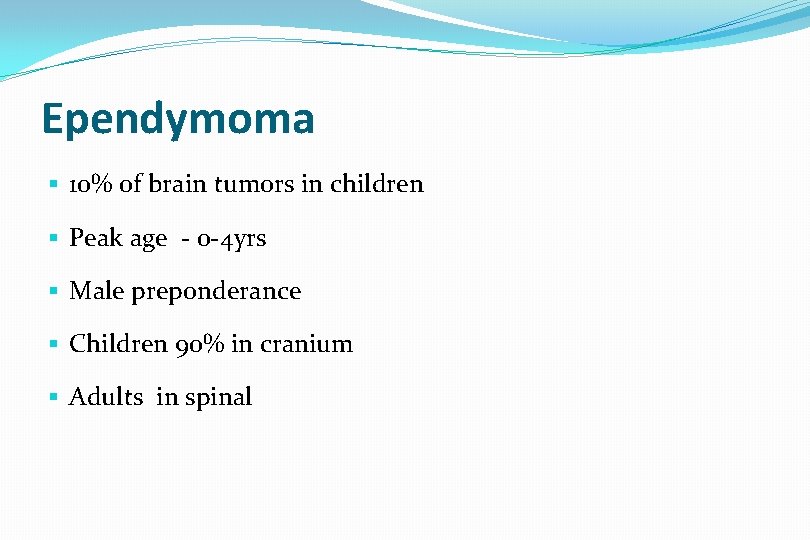 Ependymoma § 10% of brain tumors in children § Peak age - 0 -4