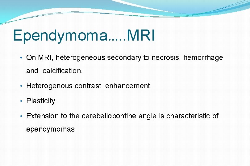 Ependymoma…. . MRI • On MRI, heterogeneous secondary to necrosis, hemorrhage and calcification. •