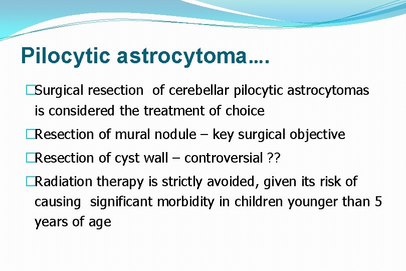 Pilocytic astrocytoma…. �Surgical resection of cerebellar pilocytic astrocytomas is considered the treatment of choice