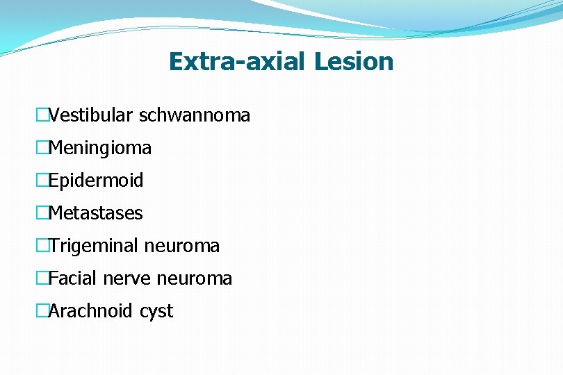 Extra-axial Lesion �Vestibular schwannoma �Meningioma �Epidermoid �Metastases �Trigeminal neuroma �Facial nerve neuroma �Arachnoid cyst