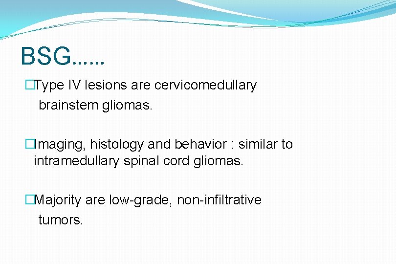BSG…… �Type IV lesions are cervicomedullary brainstem gliomas. �Imaging, histology and behavior : similar