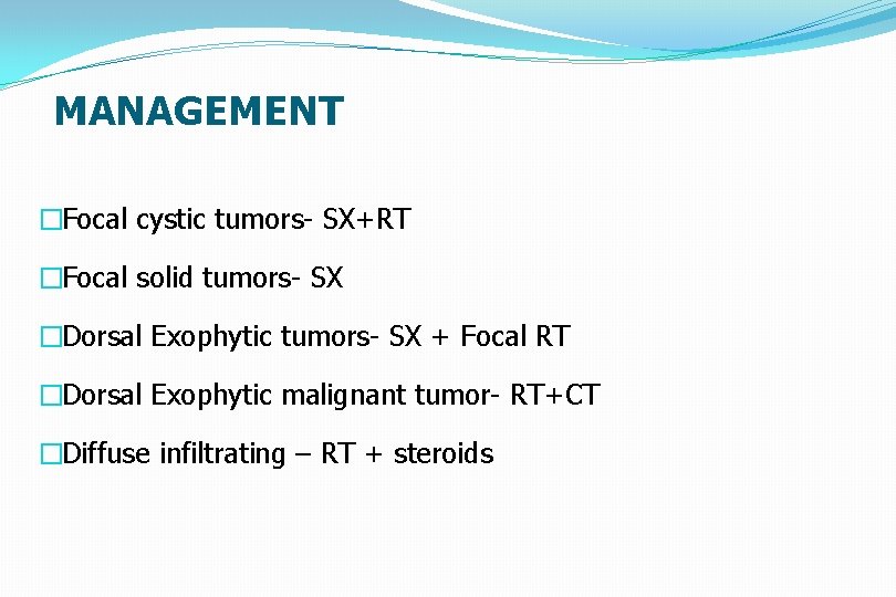 MANAGEMENT �Focal cystic tumors- SX+RT �Focal solid tumors- SX �Dorsal Exophytic tumors- SX +