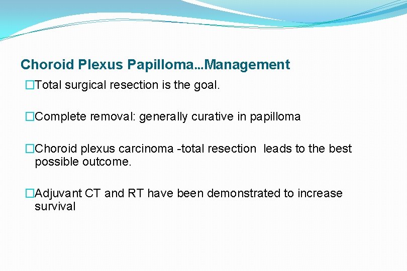 Choroid Plexus Papilloma…Management �Total surgical resection is the goal. �Complete removal: generally curative in