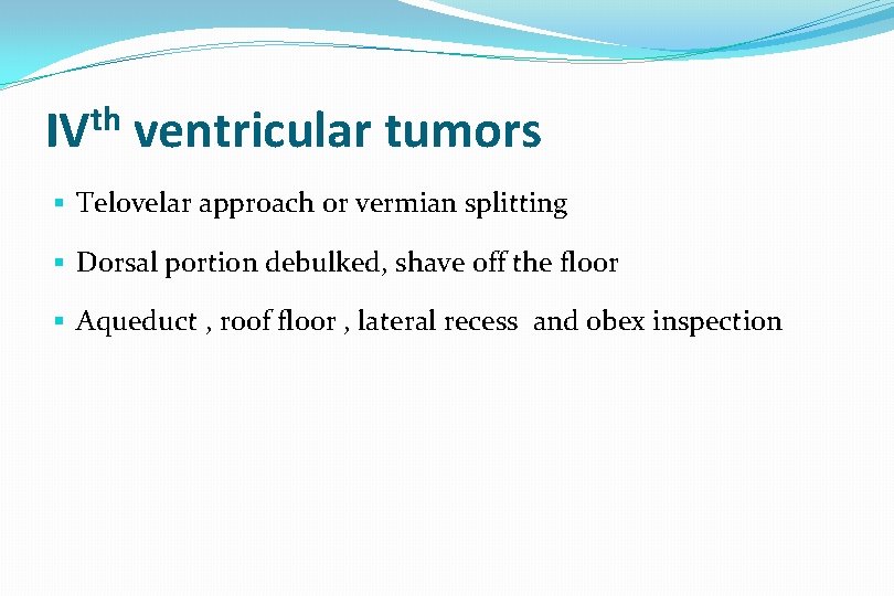 th IV ventricular tumors § Telovelar approach or vermian splitting § Dorsal portion debulked,