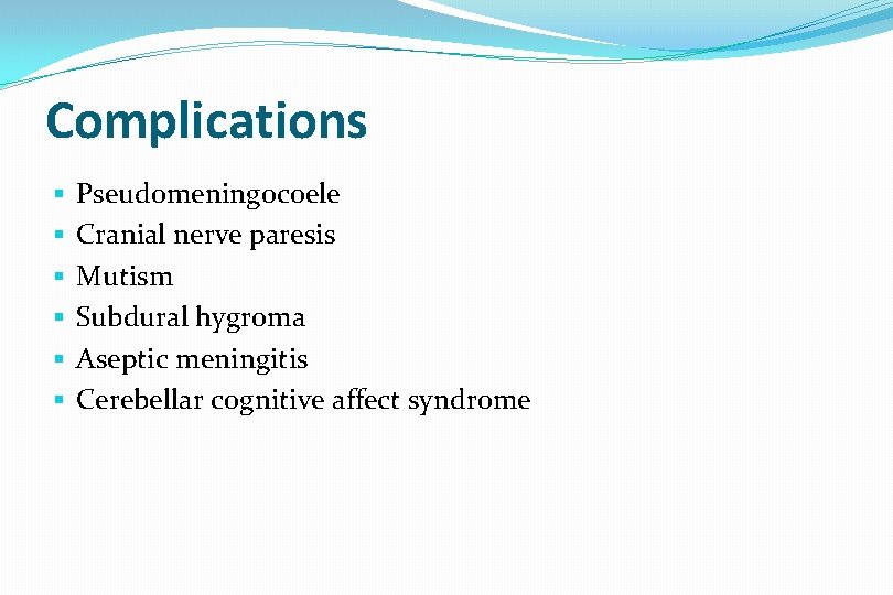 Complications § § § Pseudomeningocoele Cranial nerve paresis Mutism Subdural hygroma Aseptic meningitis Cerebellar