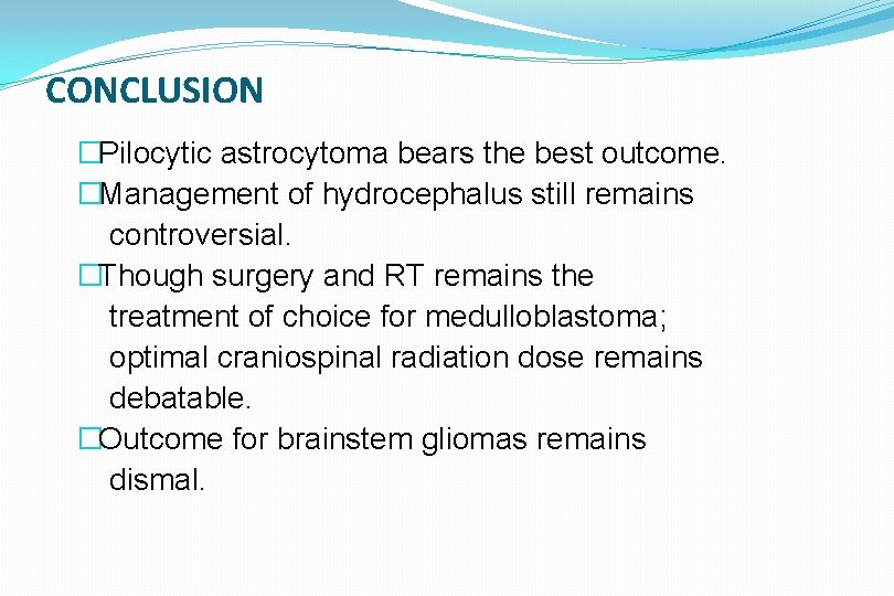 CONCLUSION �Pilocytic astrocytoma bears the best outcome. �Management of hydrocephalus still remains controversial. �Though