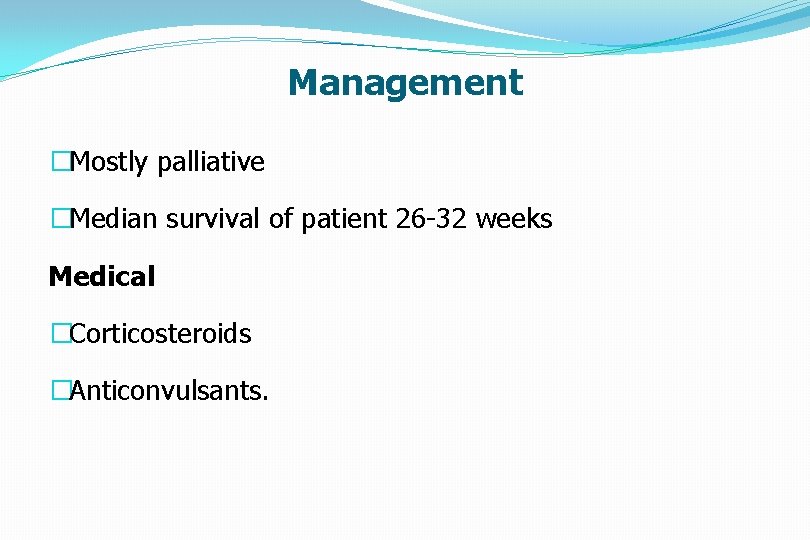 Management �Mostly palliative �Median survival of patient 26 -32 weeks Medical �Corticosteroids �Anticonvulsants. 