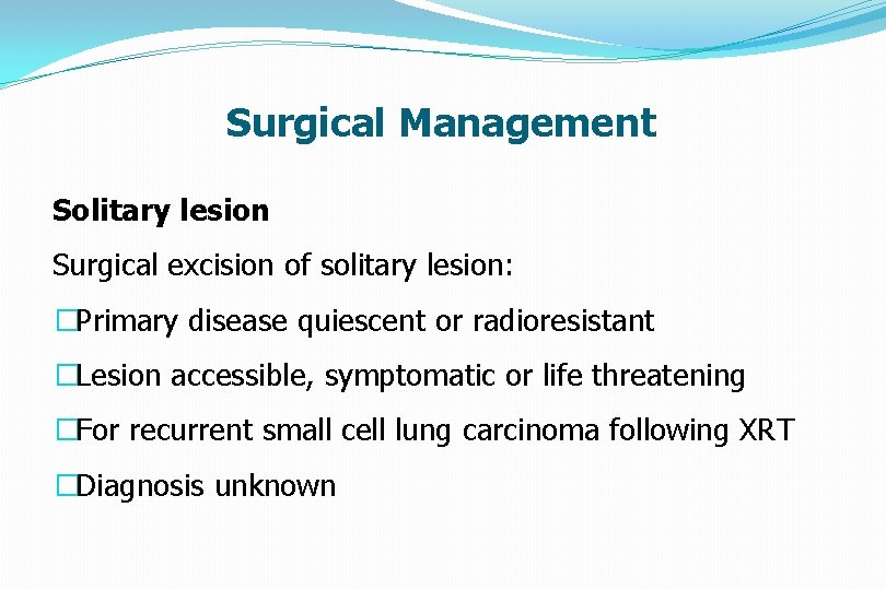 Surgical Management Solitary lesion Surgical excision of solitary lesion: �Primary disease quiescent or radioresistant