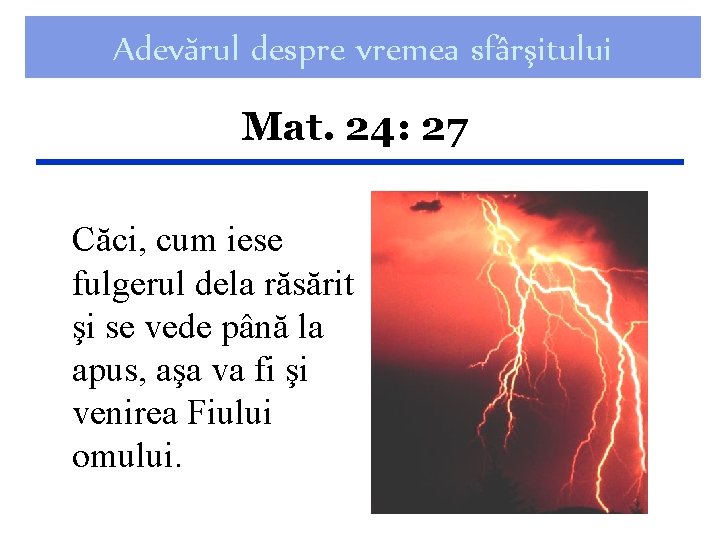 Adevărul despre vremea sfârşitului Mat. 24: 27 Căci, cum iese fulgerul dela răsărit şi