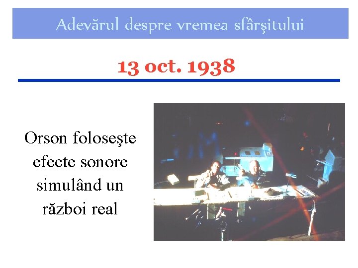 Adevărul despre vremea sfârşitului 13 oct. 1938 Orson foloseşte efecte sonore simulând un război