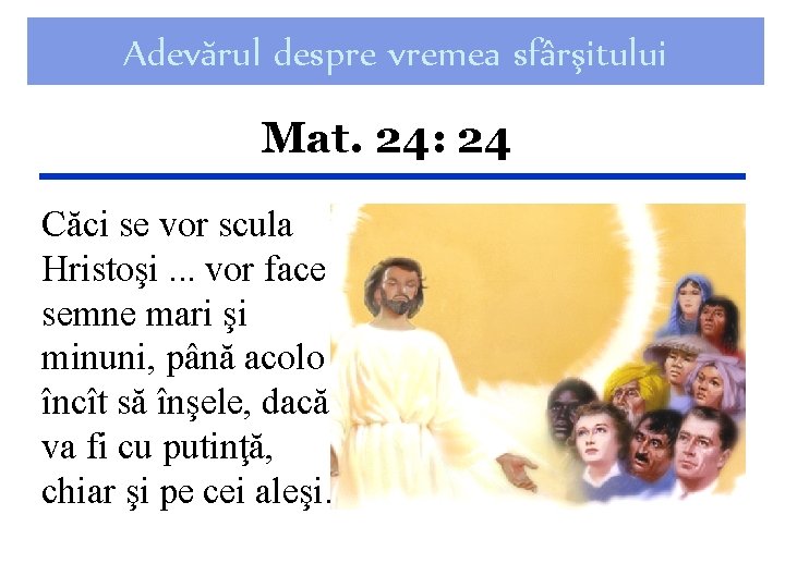 Adevărul despre vremea sfârşitului Mat. 24: 24 Căci se vor scula Hristoşi. . .