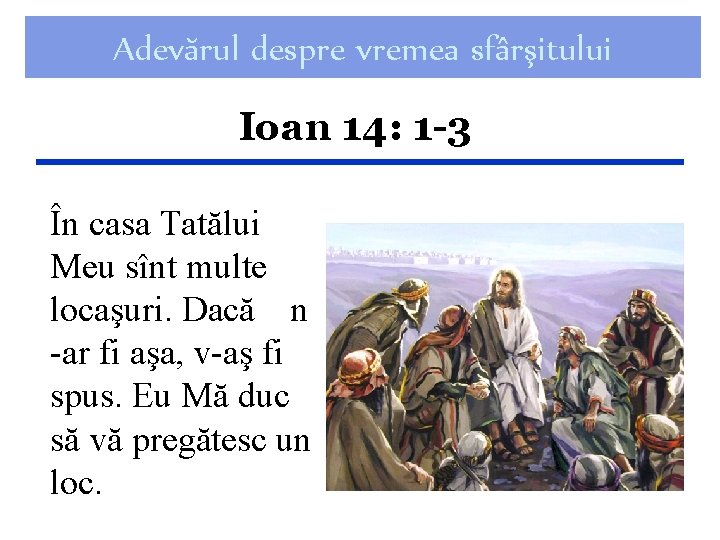 Adevărul despre vremea sfârşitului Ioan 14: 1 -3 În casa Tatălui Meu sînt multe