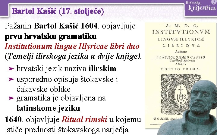 Bartol Kašić (17. stoljeće) Pažanin Bartol Kašić 1604. objavljuje prvu hrvatsku gramatiku Institutionum lingue