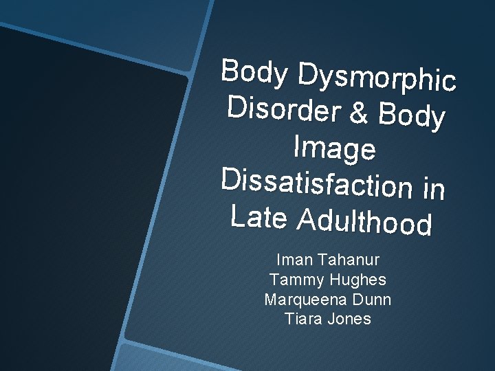 Body Dysmorphic Disorder & Body Image Dissatisfaction in Late Adulthood Iman Tahanur Tammy Hughes