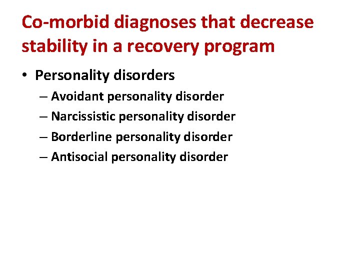 Co-morbid diagnoses that decrease stability in a recovery program • Personality disorders – Avoidant