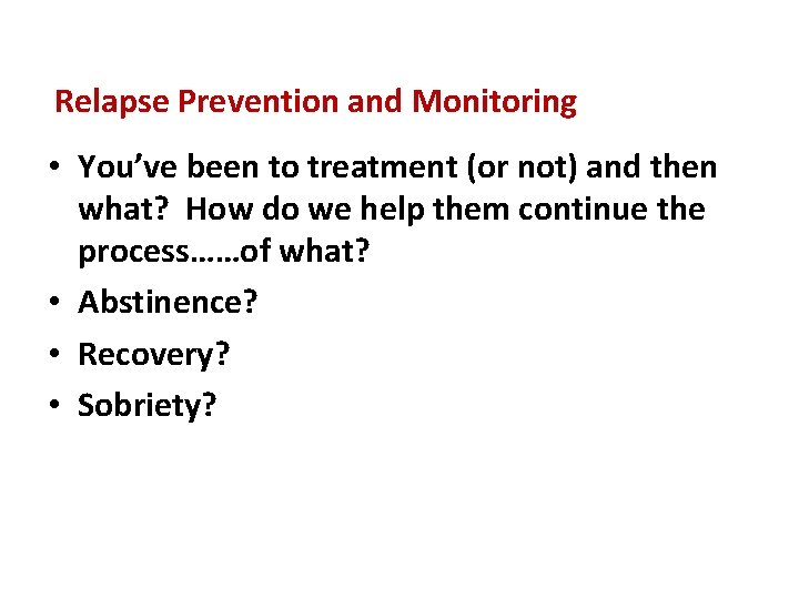 Relapse Prevention and Monitoring • You’ve been to treatment (or not) and then what?