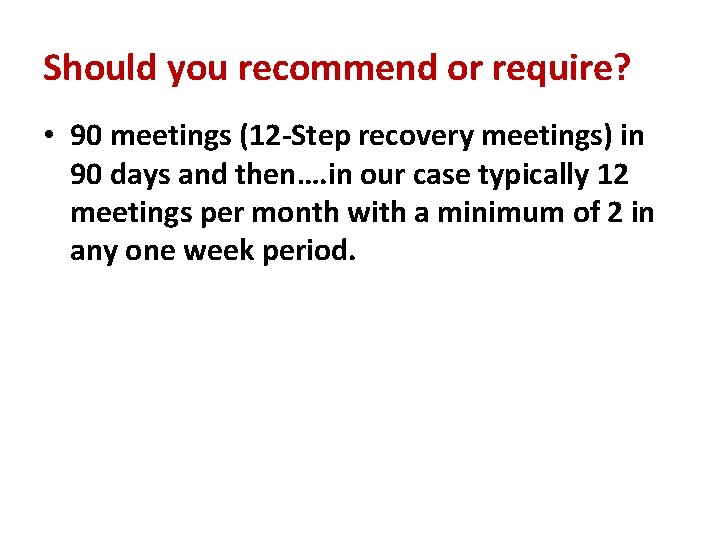 Should you recommend or require? • 90 meetings (12 -Step recovery meetings) in 90