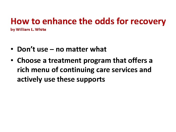 How to enhance the odds for recovery by William L. White • Don’t use