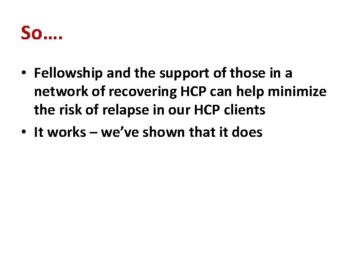 So…. • Fellowship and the support of those in a network of recovering HCP