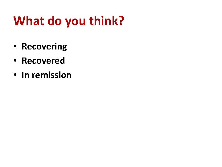 What do you think? • Recovering • Recovered • In remission 