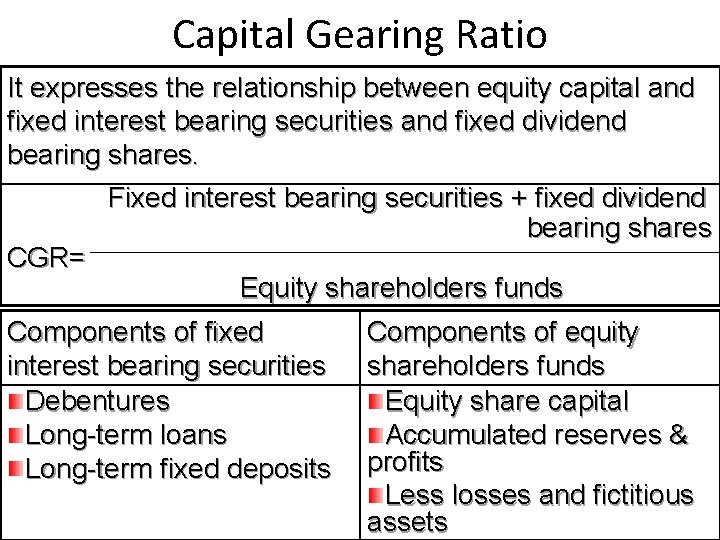 Capital Gearing Ratio It expresses the relationship between equity capital and fixed interest bearing