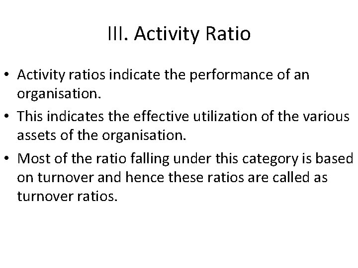 III. Activity Ratio • Activity ratios indicate the performance of an organisation. • This