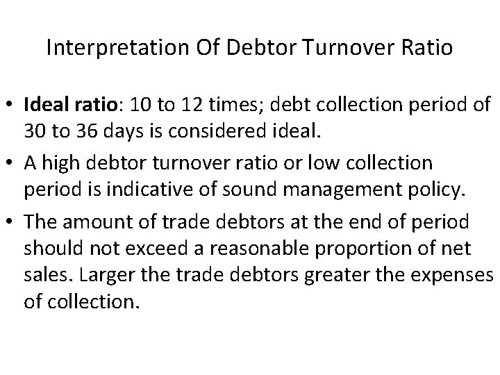 Interpretation Of Debtor Turnover Ratio • Ideal ratio: 10 to 12 times; debt collection