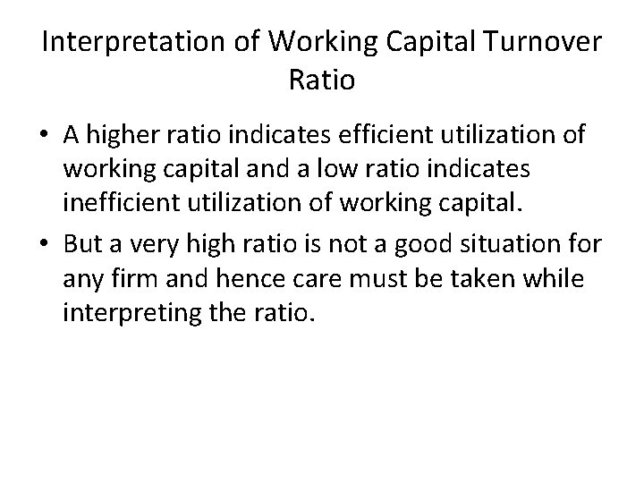 Interpretation of Working Capital Turnover Ratio • A higher ratio indicates efficient utilization of
