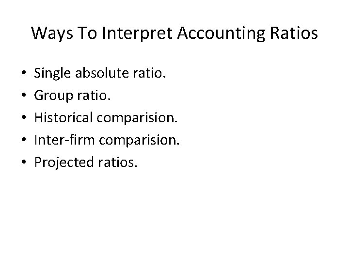 Ways To Interpret Accounting Ratios • • • Single absolute ratio. Group ratio. Historical