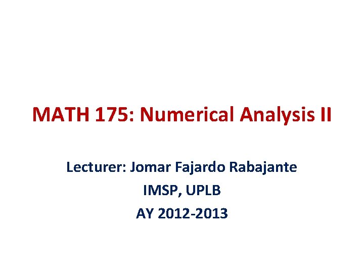 MATH 175: Numerical Analysis II Lecturer: Jomar Fajardo Rabajante IMSP, UPLB AY 2012 -2013