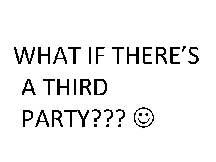WHAT IF THERE’S A THIRD PARTY? ? ? 
