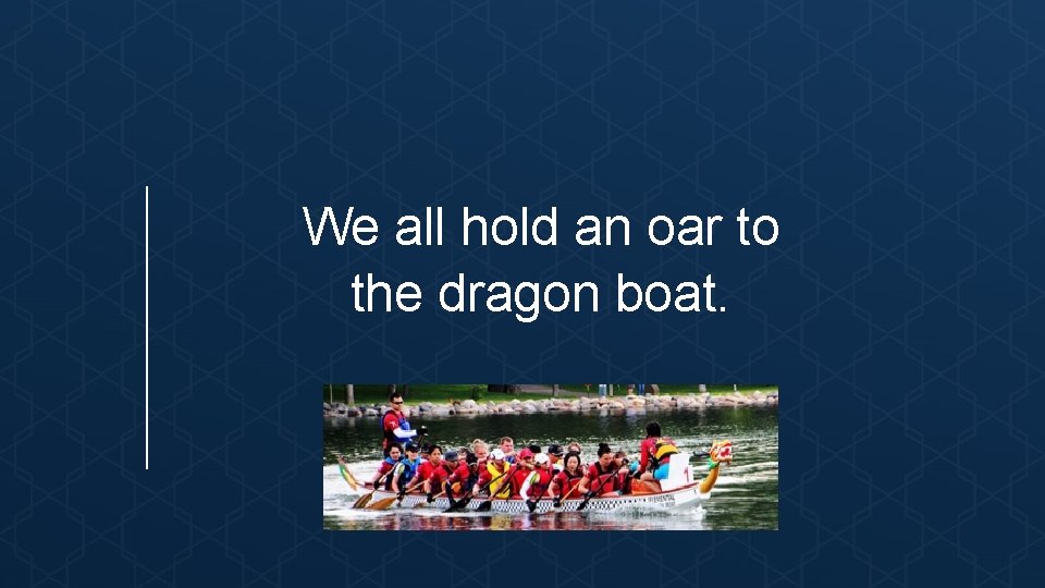 We all hold an oar to the dragon boat. 