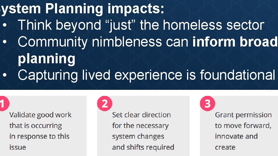System Planning impacts: • Think beyond “just” the homeless sector • Community nimbleness can