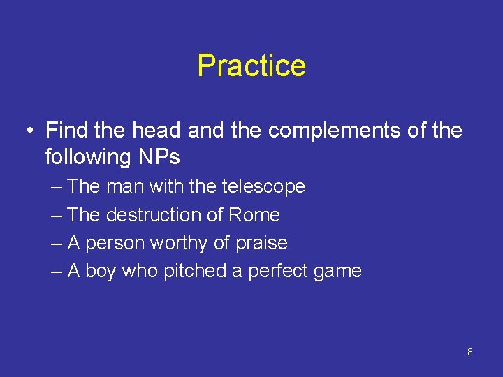 Practice • Find the head and the complements of the following NPs – The