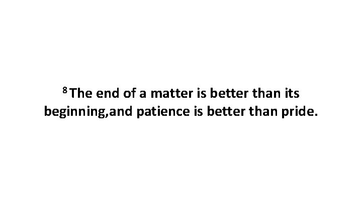 8 The end of a matter is better than its beginning, and patience is