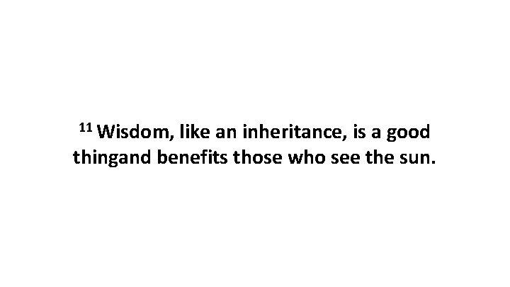 11 Wisdom, like an inheritance, is a good thingand benefits those who see the