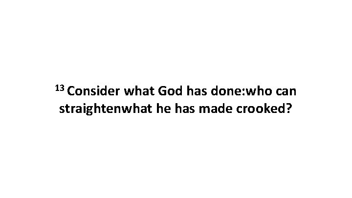 13 Consider what God has done: who can straightenwhat he has made crooked? 