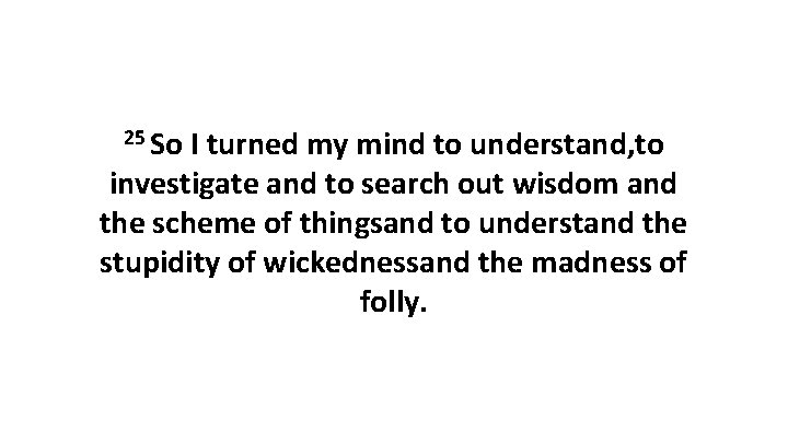 25 So I turned my mind to understand, to investigate and to search out